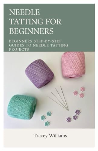 NEEDLE TATTING FOR BEGINNERS: Beginners Step-by-Step Guides to Needle Tatting Projects