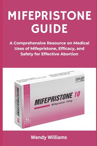 MIFEPRISTONE GUIDE: A Comprehensive Resource on Medical Uses of Mifepristone, Efficacy, and Safety for Effective Abortion