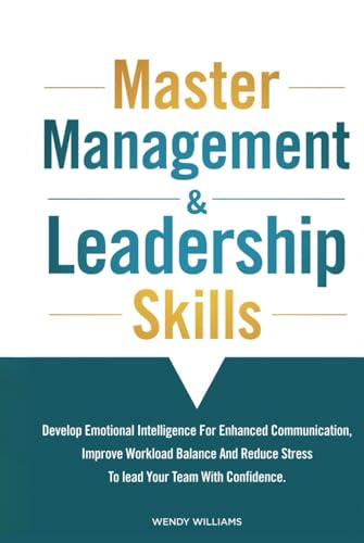 Master Management & Leadership Skills: Develop Emotional Intelligence for Enhanced Communication, Improve Workload Balance and Reduce Stress to Lead your Team with Confidence. von Independently published