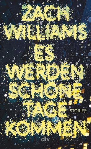 Es werden schöne Tage kommen: Stories | »Mögen alle die Kunde vernehmen: Zach Williams’ ›Es werden schöne Tage kommen‹ gehört zu den Debüts der Superlative in diesem Jahr.« Washington Post von dtv Verlagsgesellschaft mbH & Co. KG
