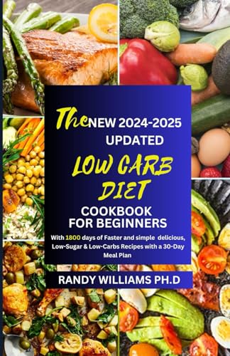 THE NEW 2024-2025 UPDATED LOW CARB DIET COOKBOOK FOR BEGINNERS: With 1800 days of Faster and simple delicious, Low-Sugar & Low-Carbs Recipes with a 30-Day Meal Plan