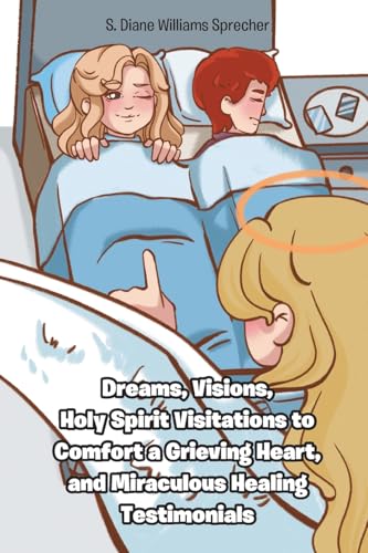 Dreams, Visions, Holy Spirit Visitations to Comfort a Grieving Heart, and Miraculous Healing Testimonials von Christian Faith Publishing