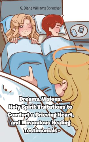 Dreams, Visions, Holy Spirit Visitations to Comfort a Grieving Heart, and Miraculous Healing Testimonials von Christian Faith Publishing