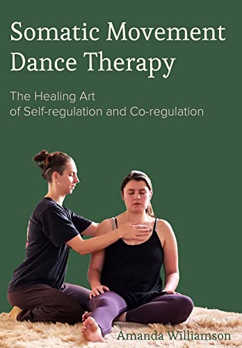Somatic Movement Dance Therapy: The Healing Art of Self-regulation and Co-regulation von Intellect Books