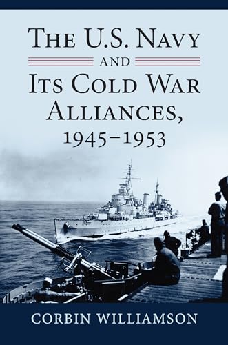 The U.S. Navy and Its Cold War Alliances, 1945-1953 (Modern War Studies)