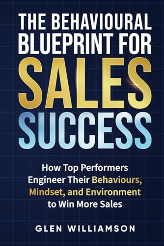 The Behavioural Blueprint For Sales Success: How Top Performers Engineer Their Behaviours, Mindset and Environment To Win More Sales von Independently published