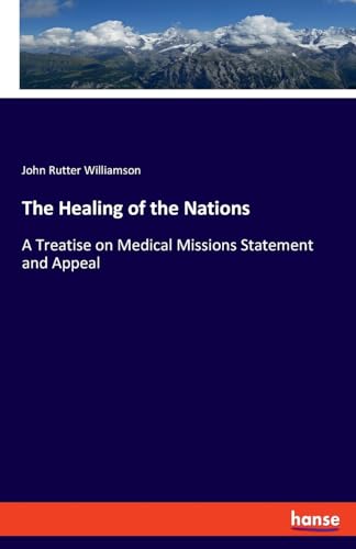 The Healing of the Nations: A Treatise on Medical Missions Statement and Appeal von hansebooks