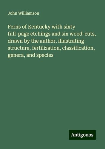 Ferns of Kentucky with sixty full-page etchings and six wood-cuts, drawn by the author, illustrating structure, fertilization, classification, genera, and species von Antigonos Verlag