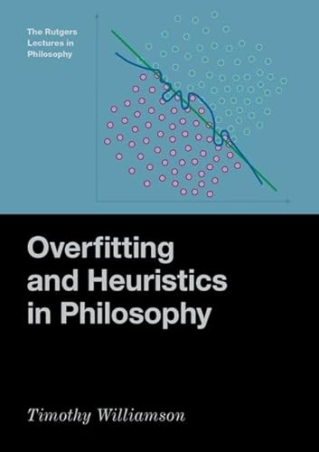 Overfitting and Heuristics in Philosophy (The Rutgers Lectures in Philosophy)