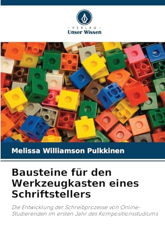 Bausteine für den Werkzeugkasten eines Schriftstellers: Die Entwicklung der Schreibprozesse von Online-Studierenden im ersten Jahr des Kompositionsstudiums von Verlag Unser Wissen