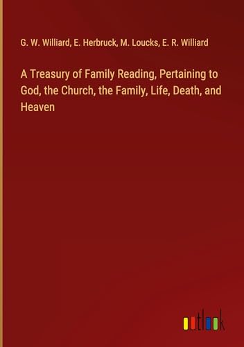 A Treasury of Family Reading, Pertaining to God, the Church, the Family, Life, Death, and Heaven von Outlook Verlag