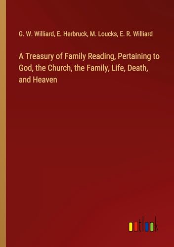 A Treasury of Family Reading, Pertaining to God, the Church, the Family, Life, Death, and Heaven von Outlook Verlag
