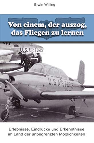 Von einem, der auszog, das Fliegen zu lernen: Erlebnisse, Eindrücke und Erkenntnisse im Land der unbegrenzten Möglichkeiten Von einem, der auszog, das Fliegen zu lernen: Erlebnisse, Eindrücke und Erkenntnisse im Land der unbegrenzten Möglichkeiten