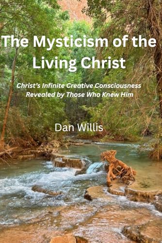 The Mysticism of the Living Christ: Christ's Infinite Creative Consciousness Revealed by Those Who Knew Him von Independently published