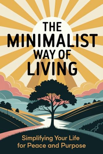 The Minimalist Way of Living: Simplify Your Life for Peace and Purpose. Learn Basic Minimalism Principles and How to Focus on what Really Matters in Life. von Independently published