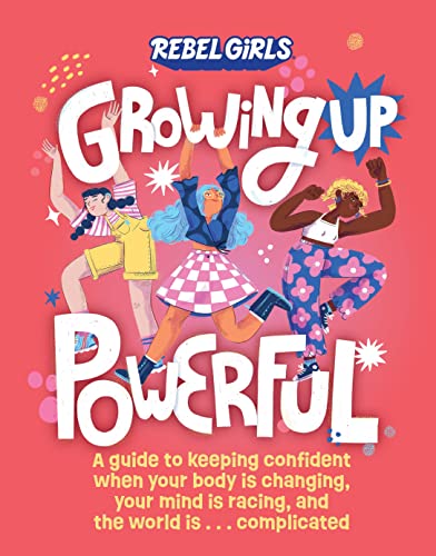 Growing Up Powerful: A Guide to Keeping Confident When Your Body Is Changing, Your Mind Is Racing, and the World Is . . . Complicated von Rebel Girls