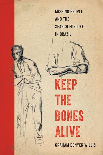 Keep the Bones Alive: Missing People and the Search for Life in Brazil von University of California Press