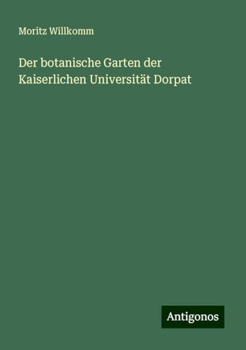Der botanische Garten der Kaiserlichen Universität Dorpat von Antigonos Verlag