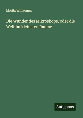 Die Wunder des Mikroskops, oder die Welt im kleinsten Raume von Antigonos Verlag