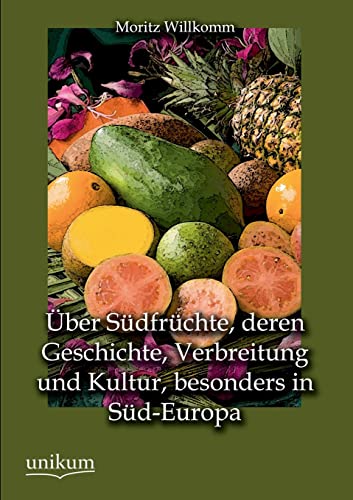 Über Südfrüchte, deren Geschichte, Verbreitung und Kultur, besonders in Süd-Europa