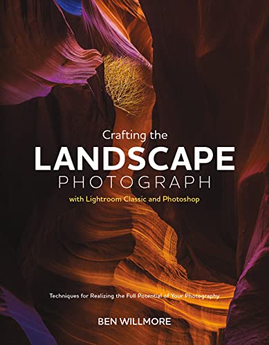Crafting the Landscape Photograph With Lightroom Classic and Photoshop: Techniques for Realizing the Full Potential of Your Photography Crafting the Landscape Photograph With Lightroom Classic and Photoshop: Techniques for Realizing the Full Potential of Your Photography