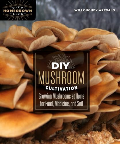 DIY Mushroom Cultivation: Growing Mushrooms at Home for Food, Medicine, and Soil (Homegrown City Life, 6)