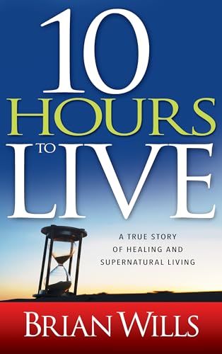 10 Hours to Live: A True Story of Healing and Supernatural Living