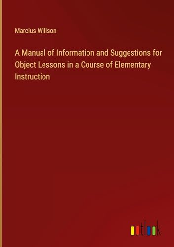 A Manual of Information and Suggestions for Object Lessons in a Course of Elementary Instruction von Outlook Verlag