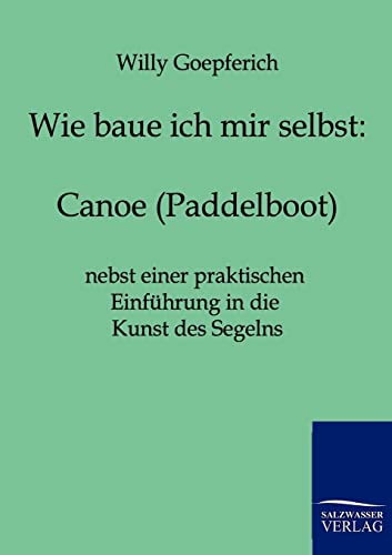 Canoe (Paddelboot) nebst einer praktischen Einführung in die Kunst des Segelns von Salzwasser-Verlag GmbH