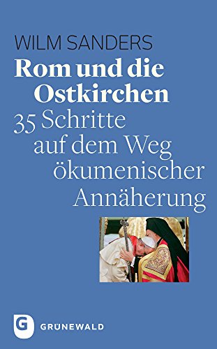 Rom und die Ostkirchen: 35 Schritte auf dem Weg ökumenischer Annäherung von Matthias Grunewald Verlag