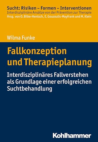 Fallkonzeption und Therapieplanung: Interdisziplinäres Fallverstehen als Grundlage einer erfolgreichen Suchtbehandlung (Sucht: Risiken - Formen - ... Ansätze von der Prävention zur Therapie)