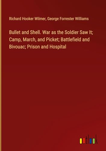 Bullet and Shell. War as the Soldier Saw It; Camp, March, and Picket; Battlefield and Bivouac; Prison and Hospital von Outlook Verlag