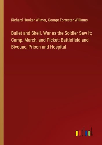 Bullet and Shell. War as the Soldier Saw It; Camp, March, and Picket; Battlefield and Bivouac; Prison and Hospital von Outlook Verlag