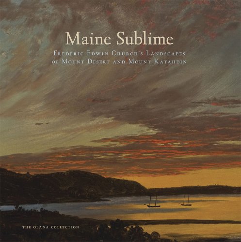 Maine Sublime: Frederic Edwin Church's Landscapes of Mount Desert and Mount Katahdin (The Olana Collection)