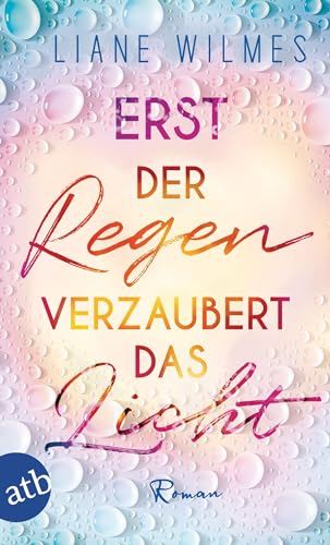 Erst der Regen verzaubert das Licht: Roman