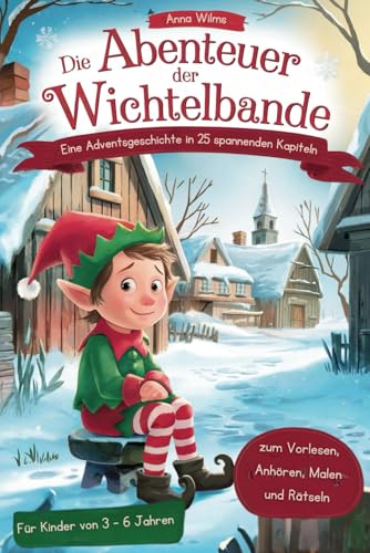 Die Abenteuer der Wichtelbande: Eine Adventsgeschichte in 25 spannenden Kapiteln zum Vorlesen, Anhören, Malen und Rätseln - für Kinder von 3 bis 6 Jahren
