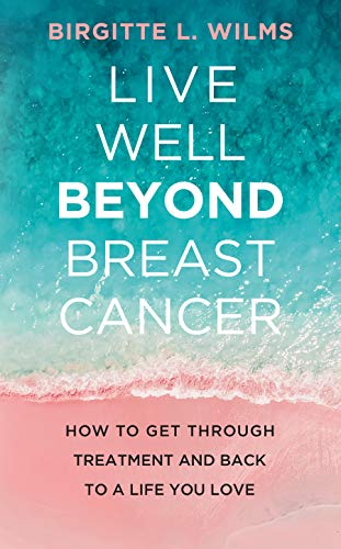 Live Well Beyond Breast Cancer: How to Get Through Treatment and Back to a Life You Love
