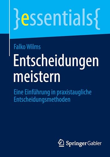 Entscheidungen meistern: Eine Einführung in praxistaugliche Entscheidungsmethoden (essentials) von Springer Gabler