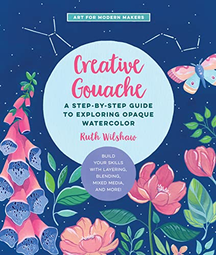 Creative Gouache: A Step-by-Step Guide to Exploring Opaque Watercolor - Build Your Skills with Layering, Blending, Mixed Media, and More! (4) (Art for Modern Makers, Band 4) von Quarry Books