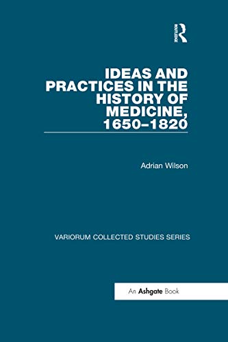 Ideas and Practices in the History of Medicine, 1650â€“1820 (Variorum Collected Studies)