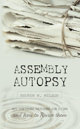 Assembly Autopsy: Why Brethren Churches are Dying and How to Revive Them von Believers Publications