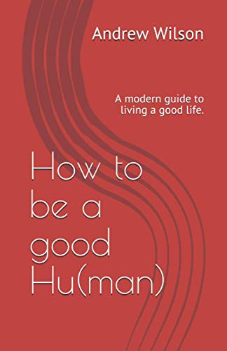 How to be a good Hu(man): A modern guide to living a good life. von Independently published