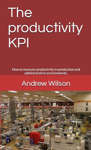 The productivity KPI: How to measure productivity in production and administrative environments. (Business performance improvement) von Independently published