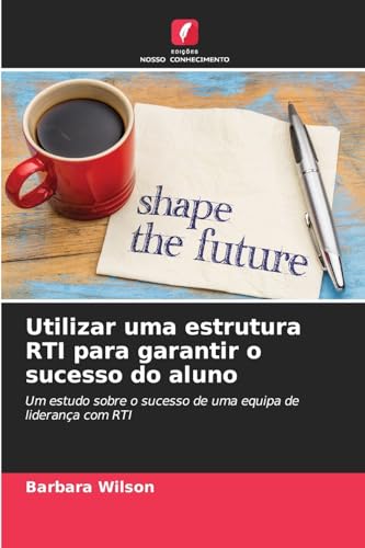 Utilizar uma estrutura RTI para garantir o sucesso do aluno: Um estudo sobre o sucesso de uma equipa de liderança com RTI von Edições Nosso Conhecimento