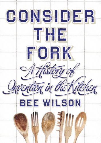 Consider the Fork: A History of Invention in the Kitchen Consider the Fork: A History of Invention in the Kitchen