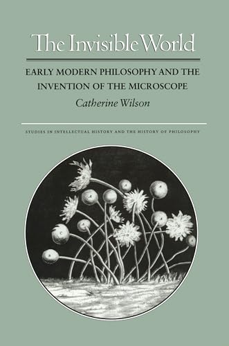 The Invisible World: Early Modern Philosophy and the Invention of the Microscope (Studies in Intellectual History and the History of Philosophy)