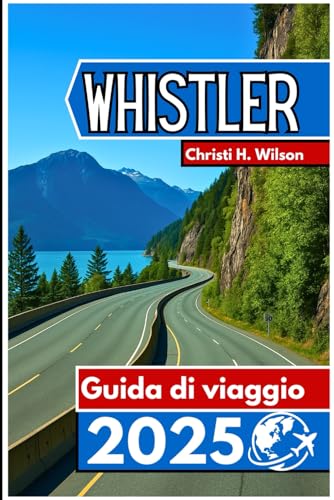 WHISTLER Guida di viaggio 2025: Un compagno pratico per sciatori, escursionisti, amanti del cibo e visitatori alle prime armi von Independently published