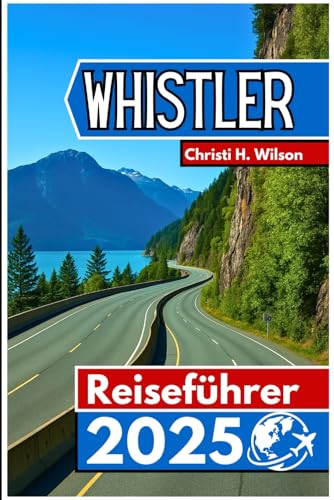 Whistler Reiseführer 2025: Wichtige Informationen, beste Orte und praktische Tipps von Independently published