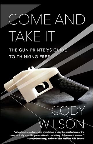 Come and Take It: The Gun Printer's Guide to Thinking Free