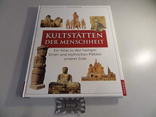 Kultstätten der Menschheit: Ein Atlas zu den heiligen Orten und mystischen Plätzen unserer Erde